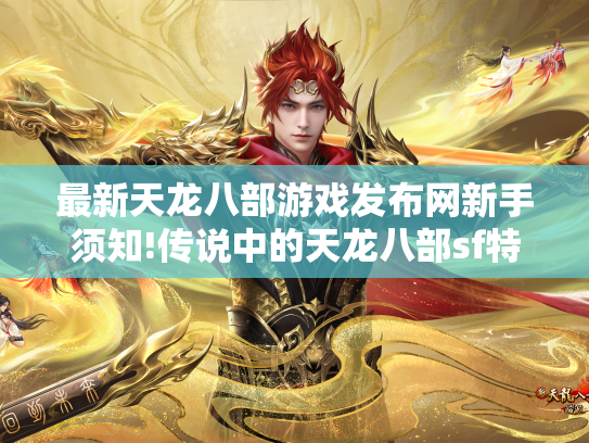 最新天龙八部游戏发布网新手须知!传说中的天龙八部sf特点： 主题活动  第1张